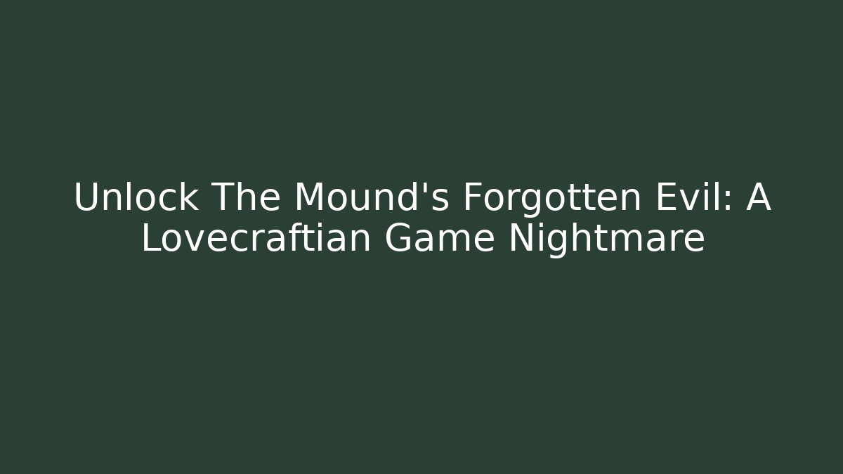 Unlock The Mound's Forgotten Evil: A Lovecraftian Game Nightmare
