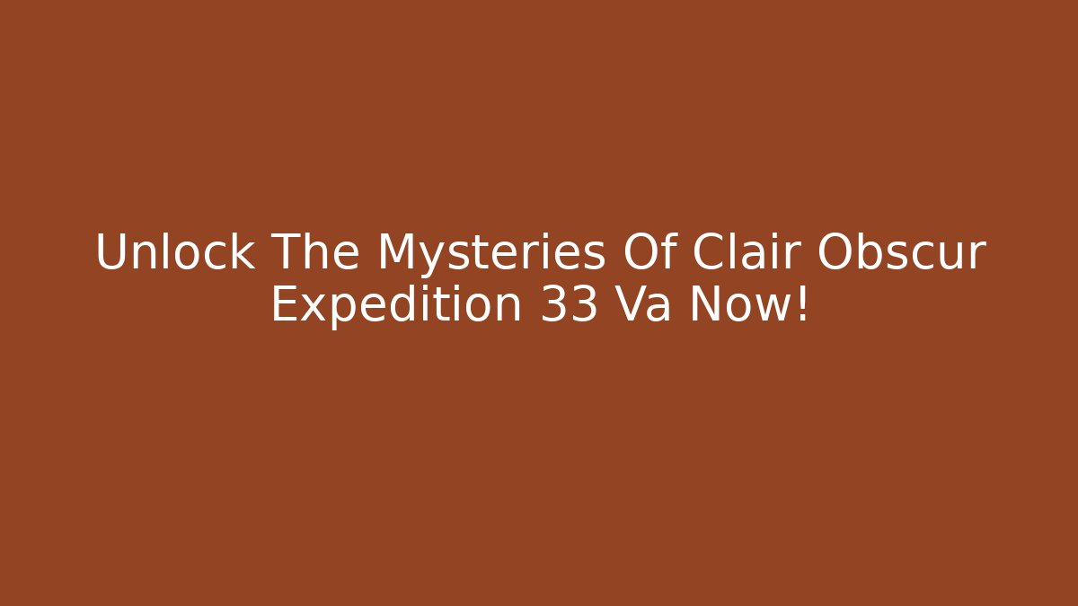 Unlock The Mysteries Of Clair Obscur Expedition 33 Va Now!