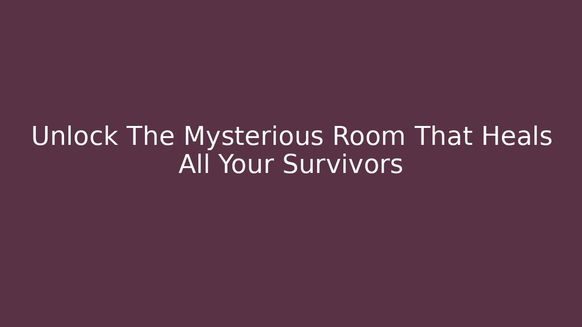 Unlock The Mysterious Room That Heals All Your Survivors