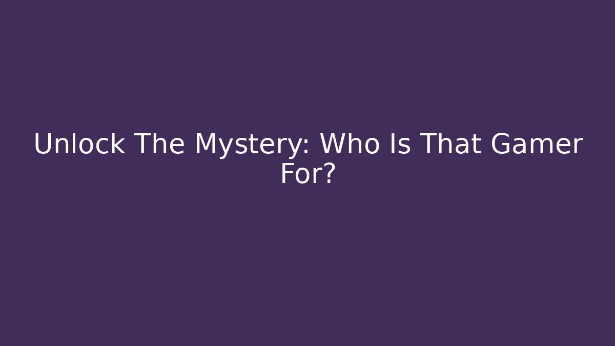 Unlock The Mystery: Who Is That Gamer For?