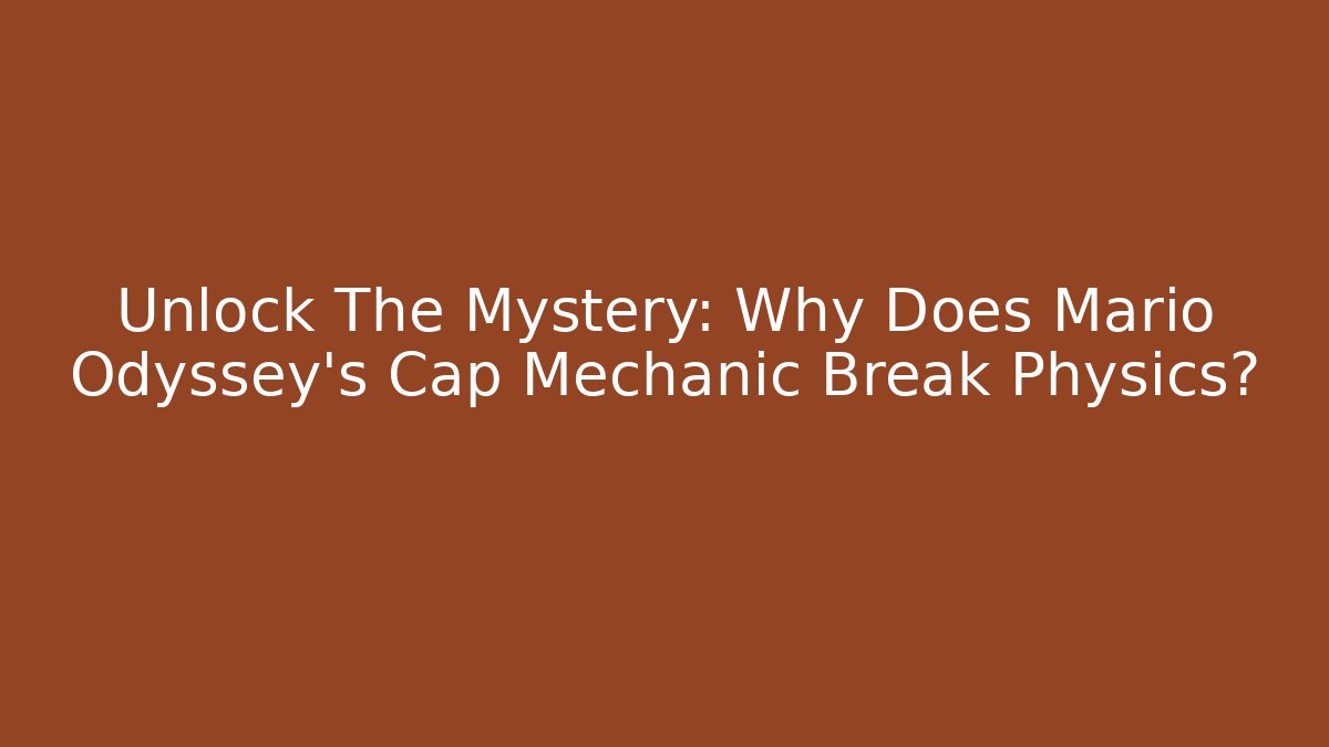 Unlock The Mystery: Why Does Mario Odyssey's Cap Mechanic Break Physics?