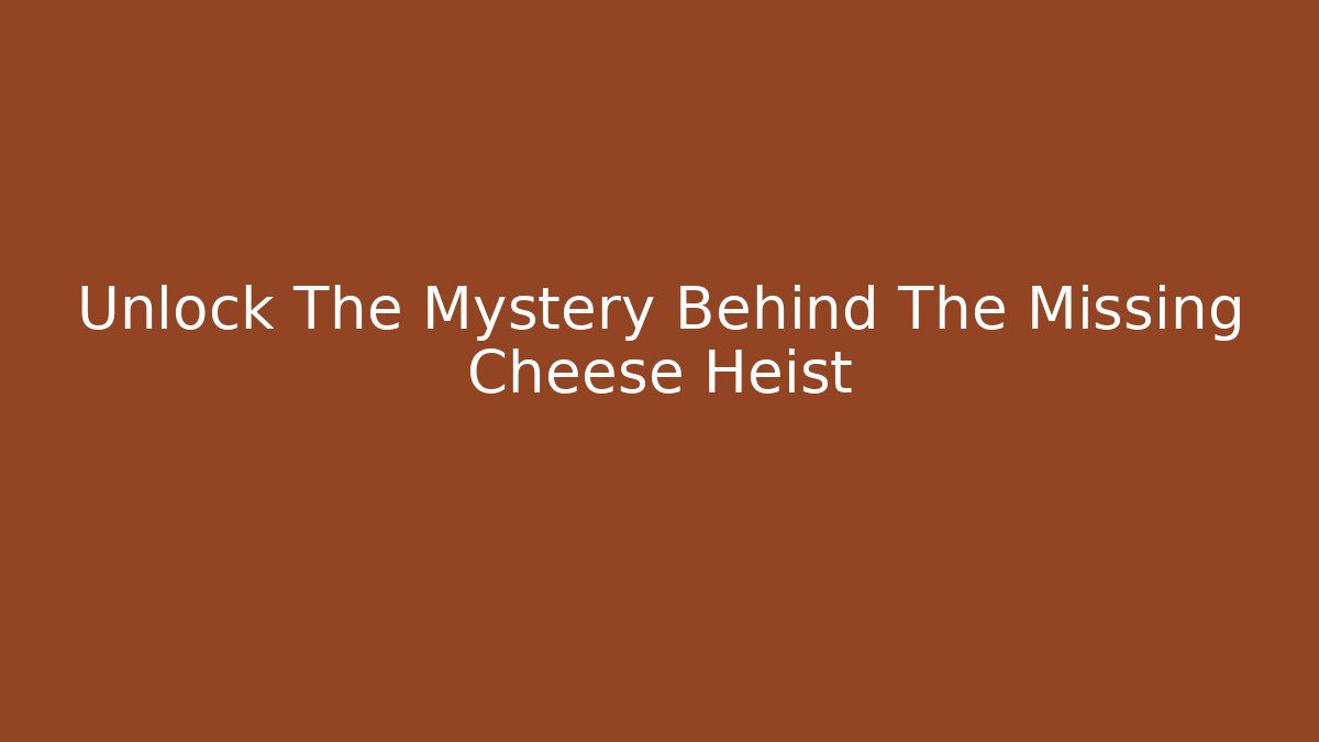 Unlock The Mystery Behind The Missing Cheese Heist - Create More Assets
