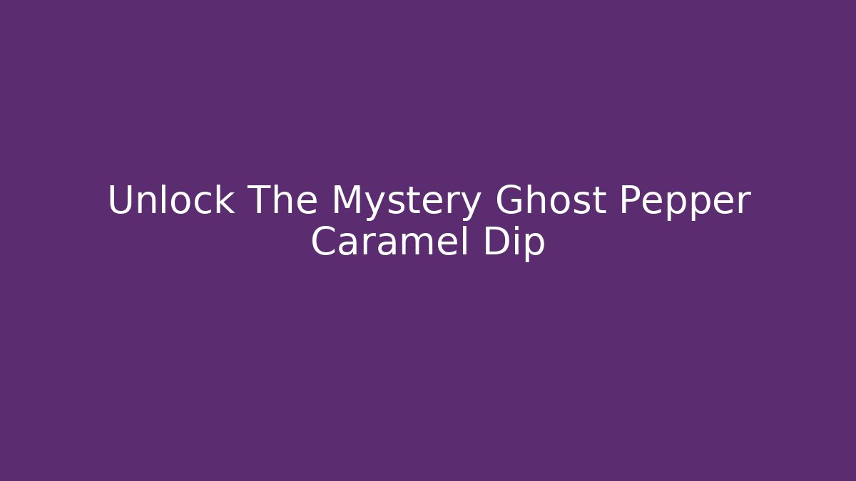 Unlock The Mystery Ghost Pepper Caramel Dip - Create More Assets