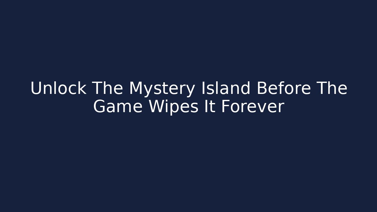 Unlock The Mystery Island Before The Game Wipes It Forever