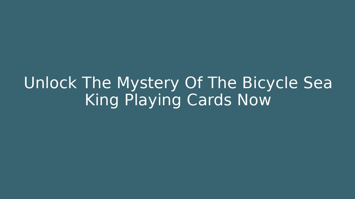 Unlock The Mystery Of The Bicycle Sea King Playing Cards Now