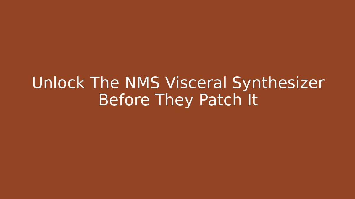 Unlock The NMS Visceral Synthesizer Before They Patch It