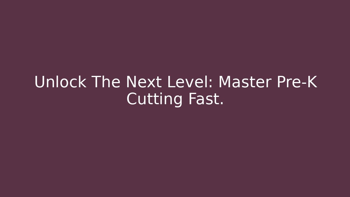 Unlock The Next Level: Master Pre-K Cutting Fast. - Create More Assets