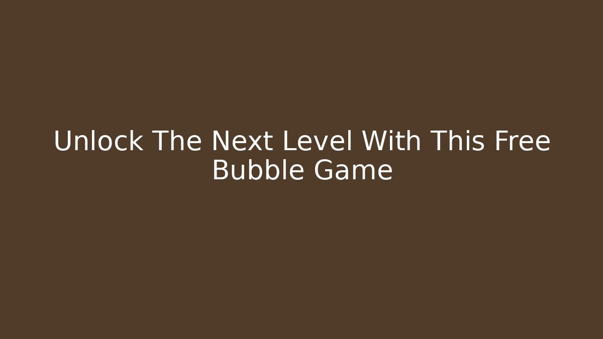 Unlock The Next Level With This Free Bubble Game - Create More Assets