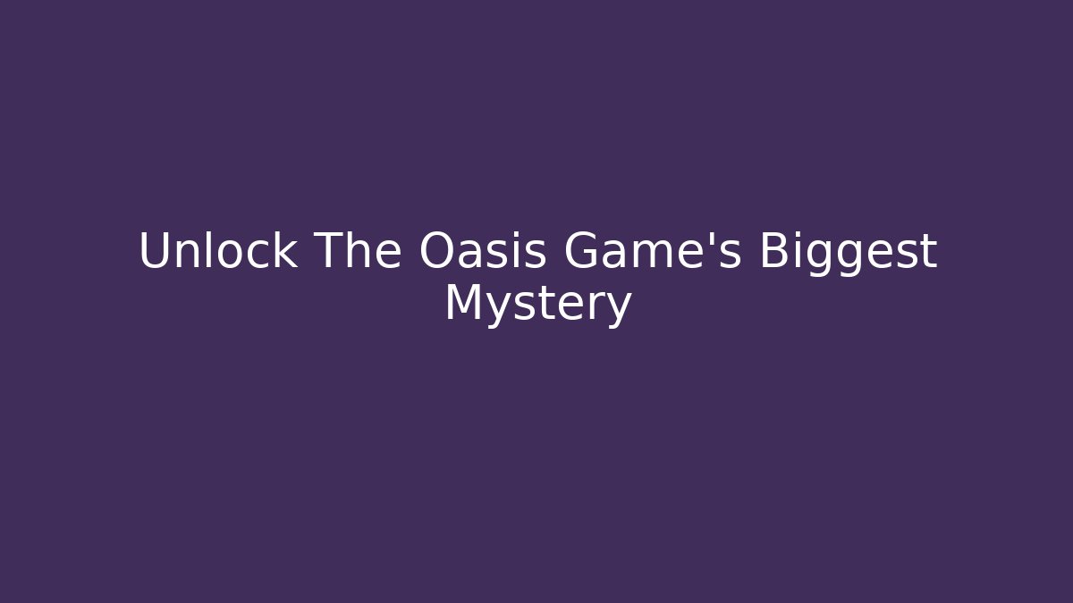 Unlock The Oasis Game's Biggest Mystery