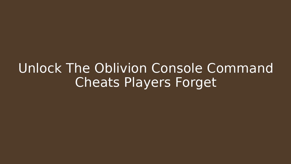 Unlock The Oblivion Console Command Cheats Players Forget