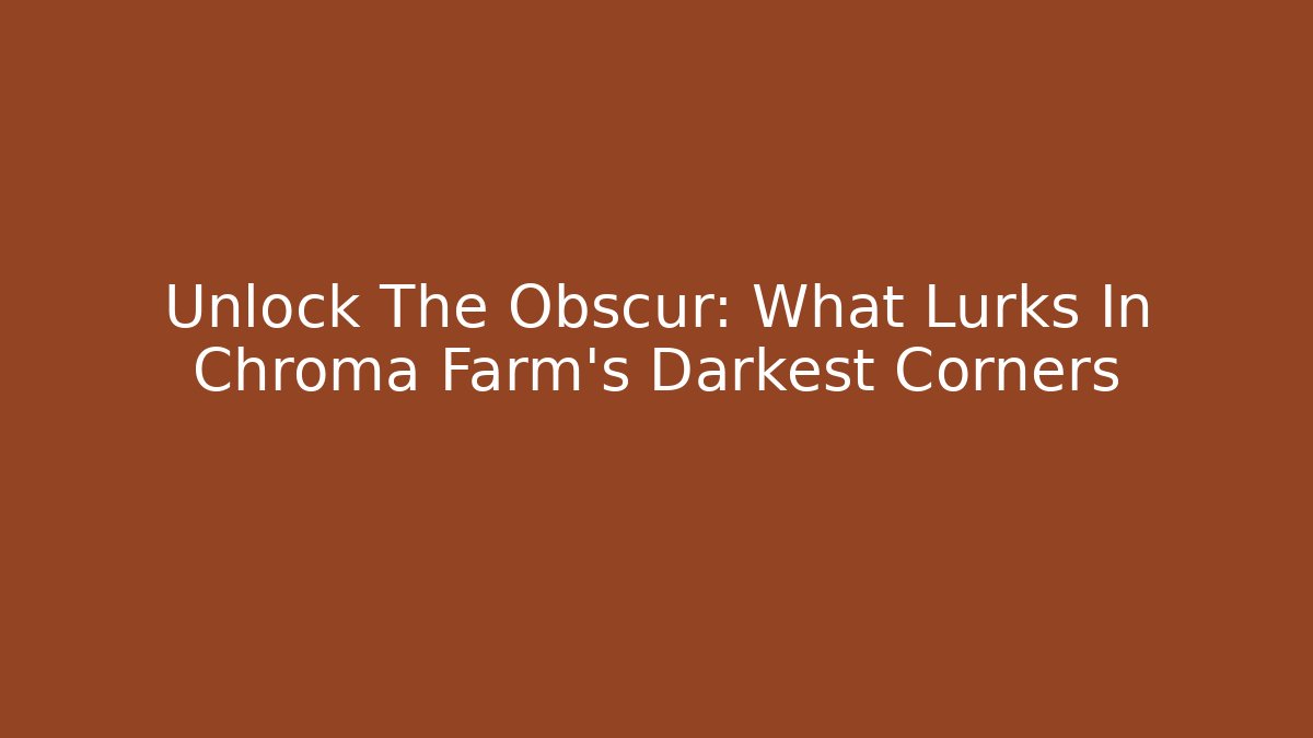 Unlock The Obscur: What Lurks In Chroma Farm's Darkest Corners