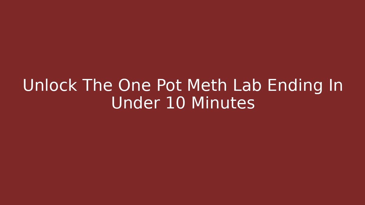 Unlock The One Pot Meth Lab Ending In Under 10 Minutes