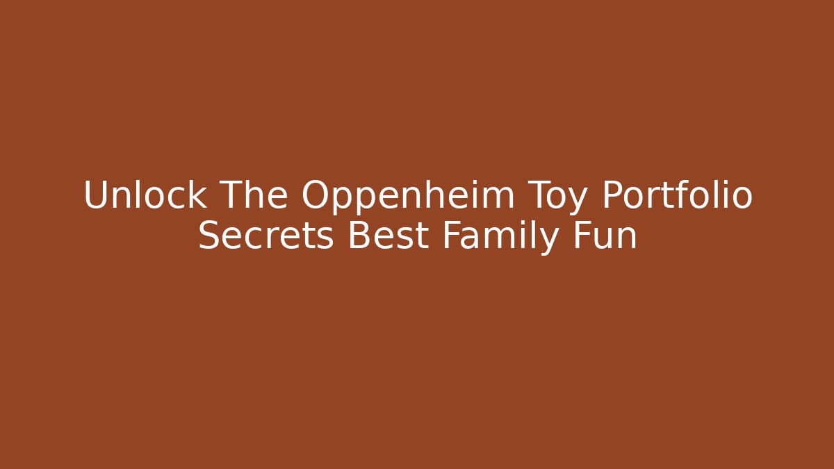 Unlock The Oppenheim Toy Portfolio Secrets Best Family Fun