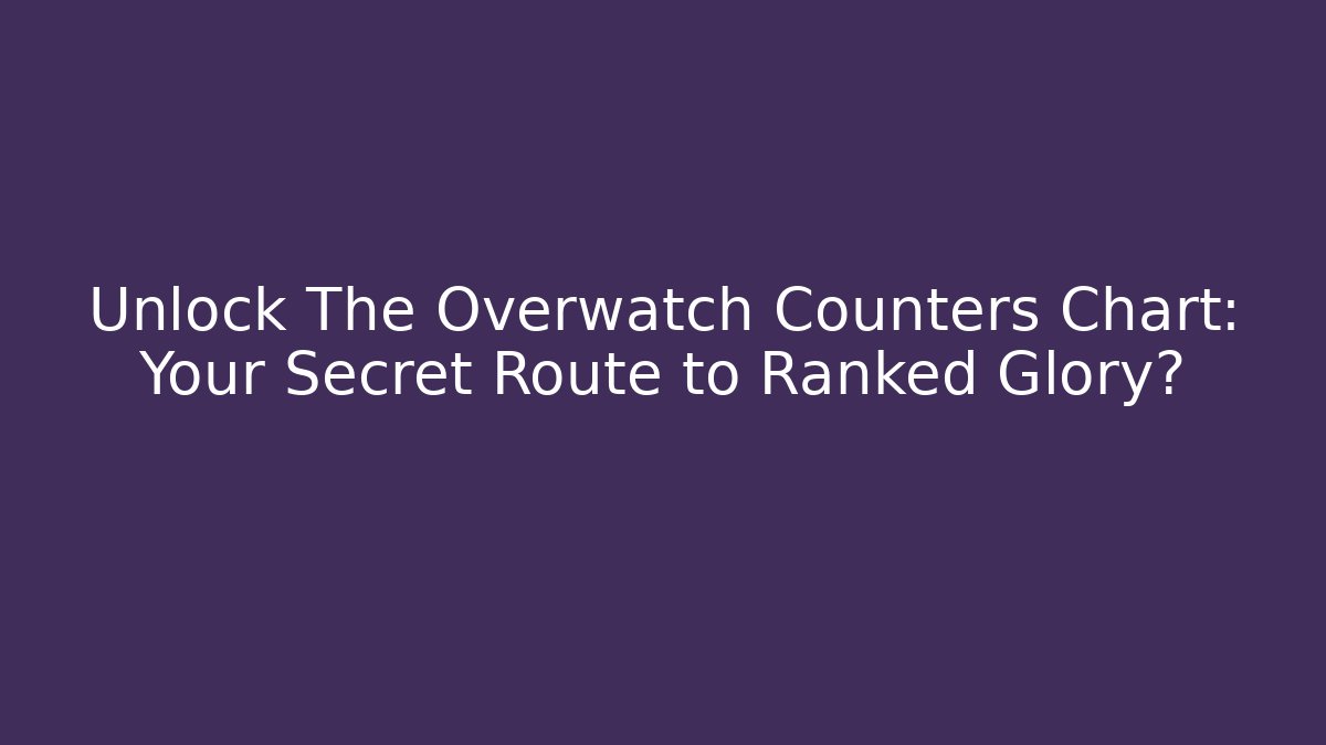 Unlock The Overwatch Counters Chart: Your Secret Route to Ranked Glory?