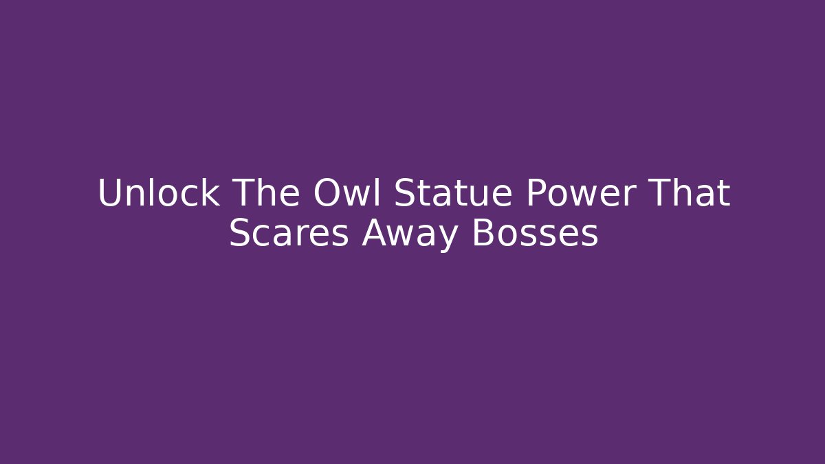 Unlock The Owl Statue Power That Scares Away Bosses