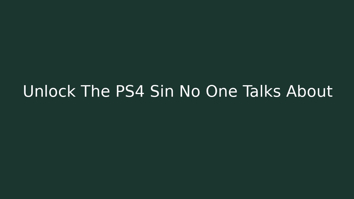 Unlock The PS4 Sin No One Talks About