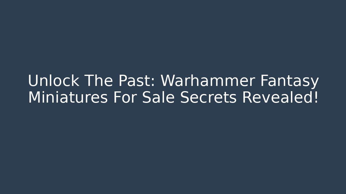 Unlock The Past: Warhammer Fantasy Miniatures For Sale Secrets Revealed!