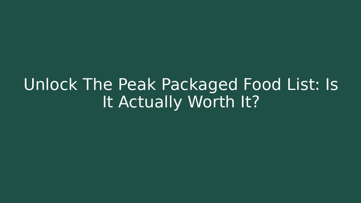 Unlock The Peak Packaged Food List: Is It Actually Worth It?