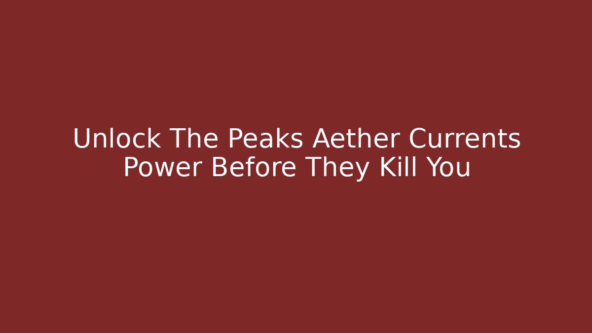 Unlock The Peaks Aether Currents Power Before They Kill You - Create More Assets