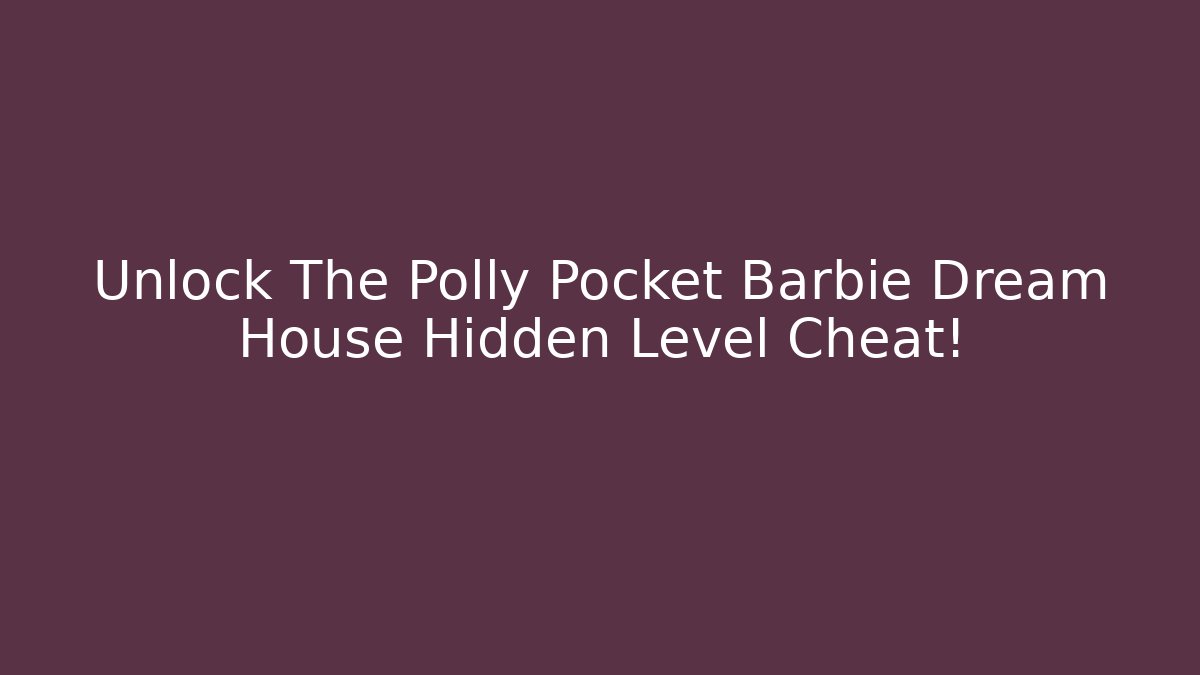 Unlock The Polly Pocket Barbie Dream House Hidden Level Cheat!