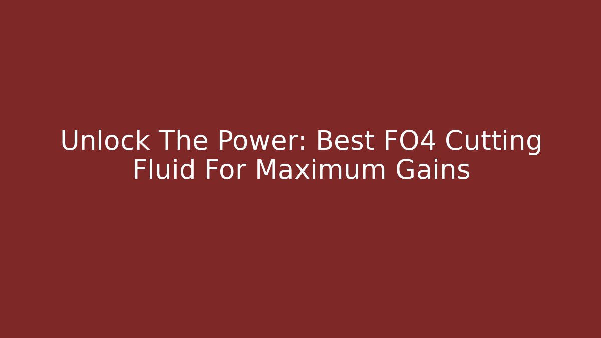Unlock The Power: Best FO4 Cutting Fluid For Maximum Gains