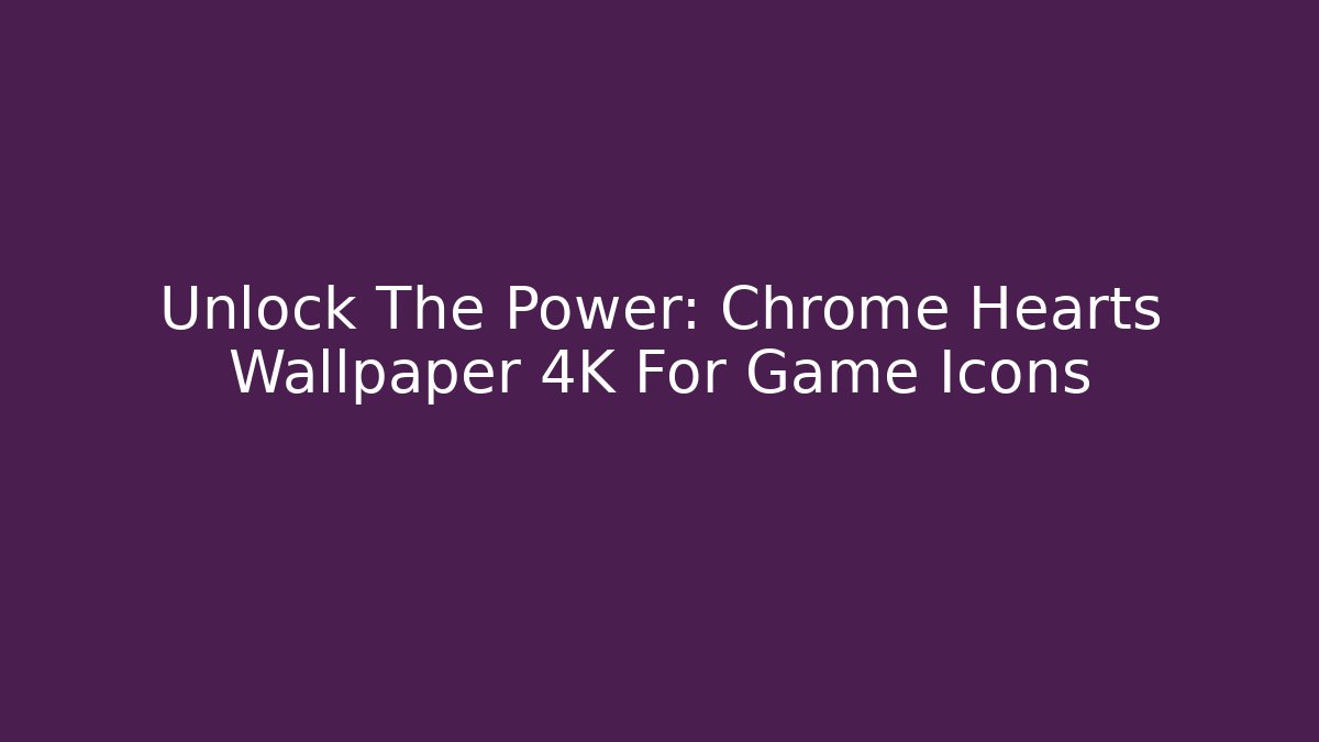 Unlock The Power: Chrome Hearts Wallpaper 4K For Game Icons