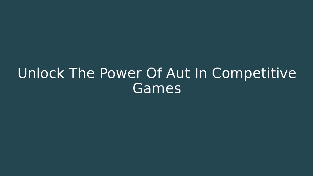 Unlock The Power Of Aut In Competitive Games
