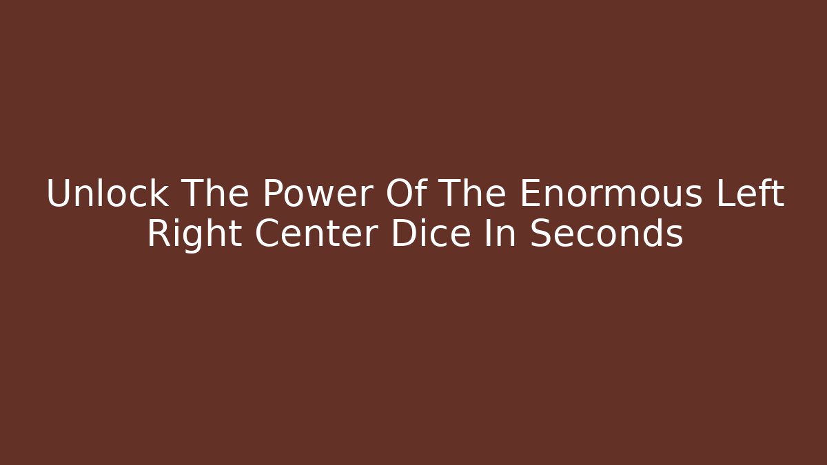 Unlock The Power Of The Enormous Left Right Center Dice In Seconds