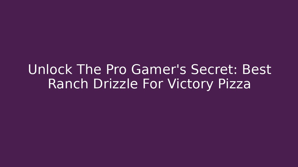 Unlock The Pro Gamer's Secret: Best Ranch Drizzle For Victory Pizza