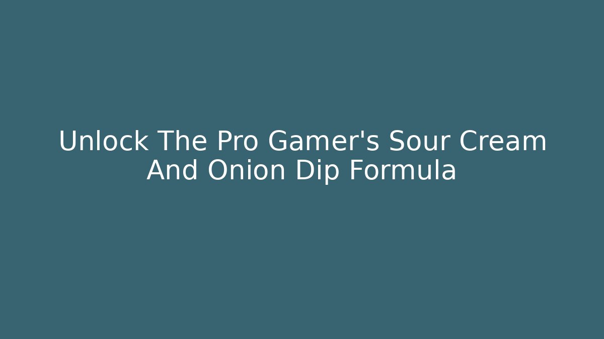 Unlock The Pro Gamer's Sour Cream And Onion Dip Formula - Create More Assets