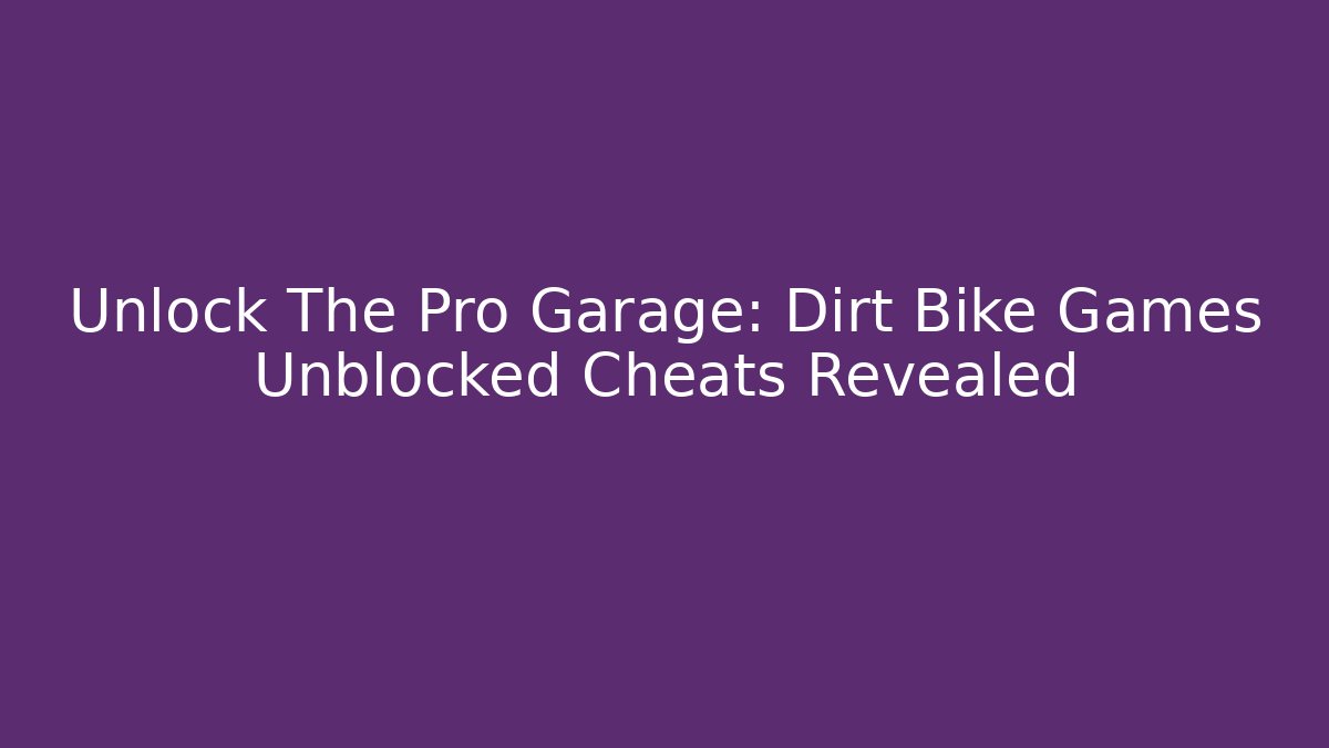 Unlock The Pro Garage: Dirt Bike Games Unblocked Cheats Revealed