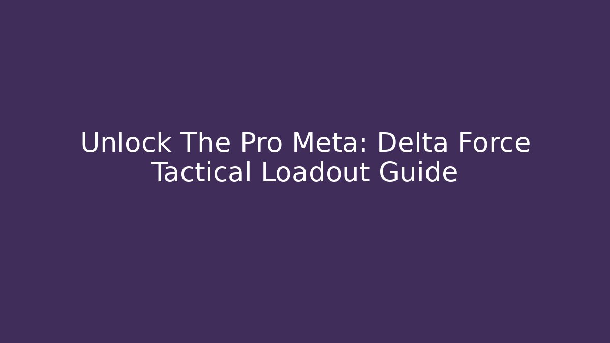 Unlock The Pro Meta: Delta Force Tactical Loadout Guide