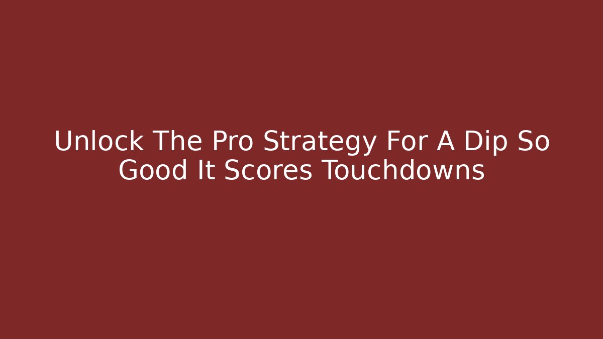 Unlock The Pro Strategy For A Dip So Good It Scores Touchdowns