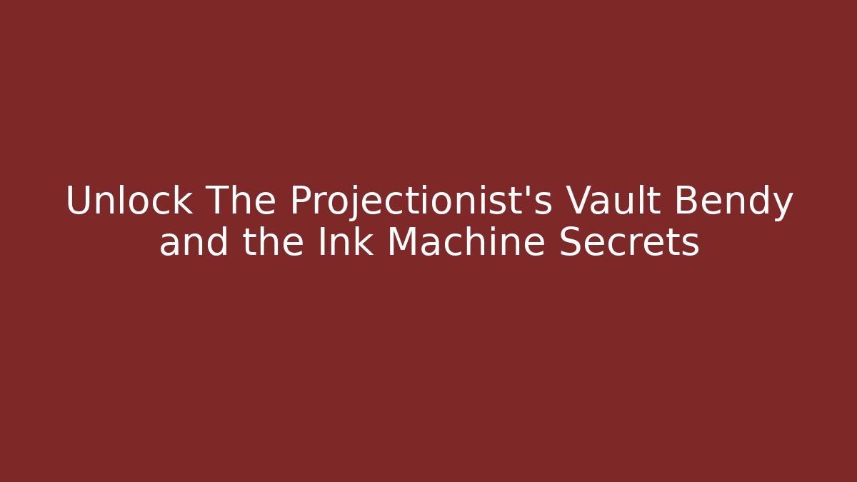 Unlock The Projectionist's Vault Bendy and the Ink Machine Secrets