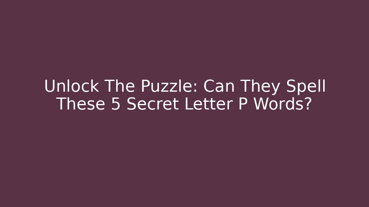 Unlock The Puzzle: Can They Spell These 5 Secret Letter P Words?