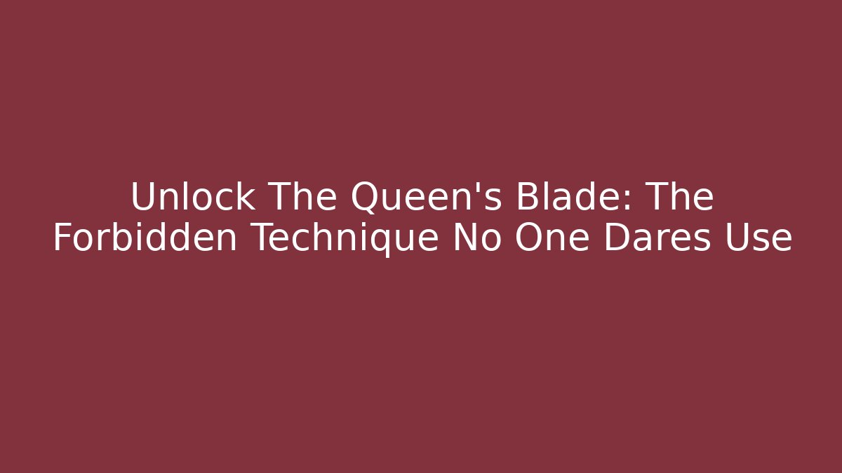 Unlock The Queen's Blade: The Forbidden Technique No One Dares Use