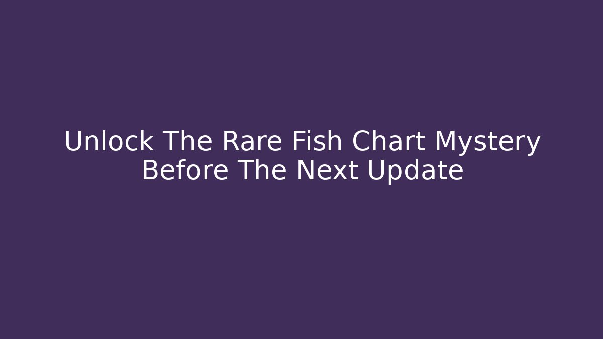 Unlock The Rare Fish Chart Mystery Before The Next Update