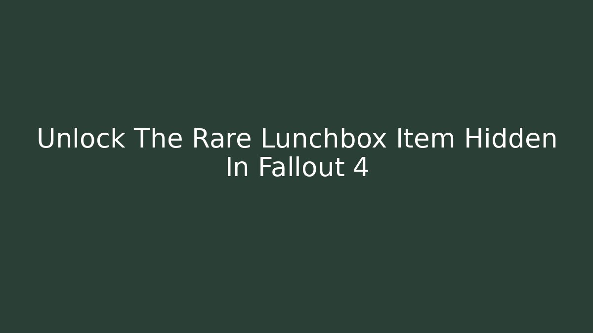 Unlock The Rare Lunchbox Item Hidden In Fallout 4