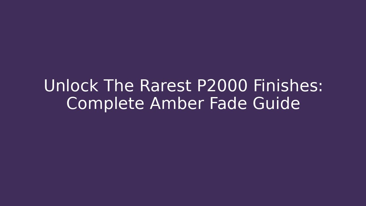 Unlock The Rarest P2000 Finishes: Complete Amber Fade Guide