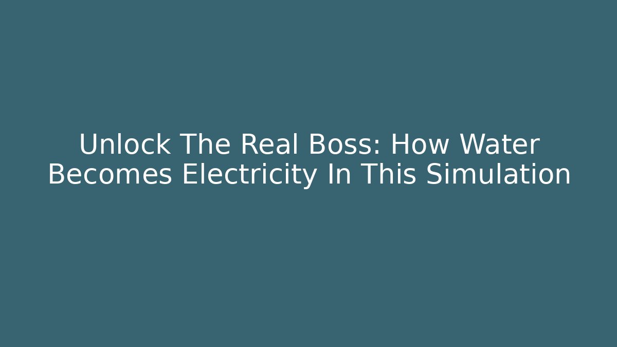 Unlock The Real Boss: How Water Becomes Electricity In This Simulation
