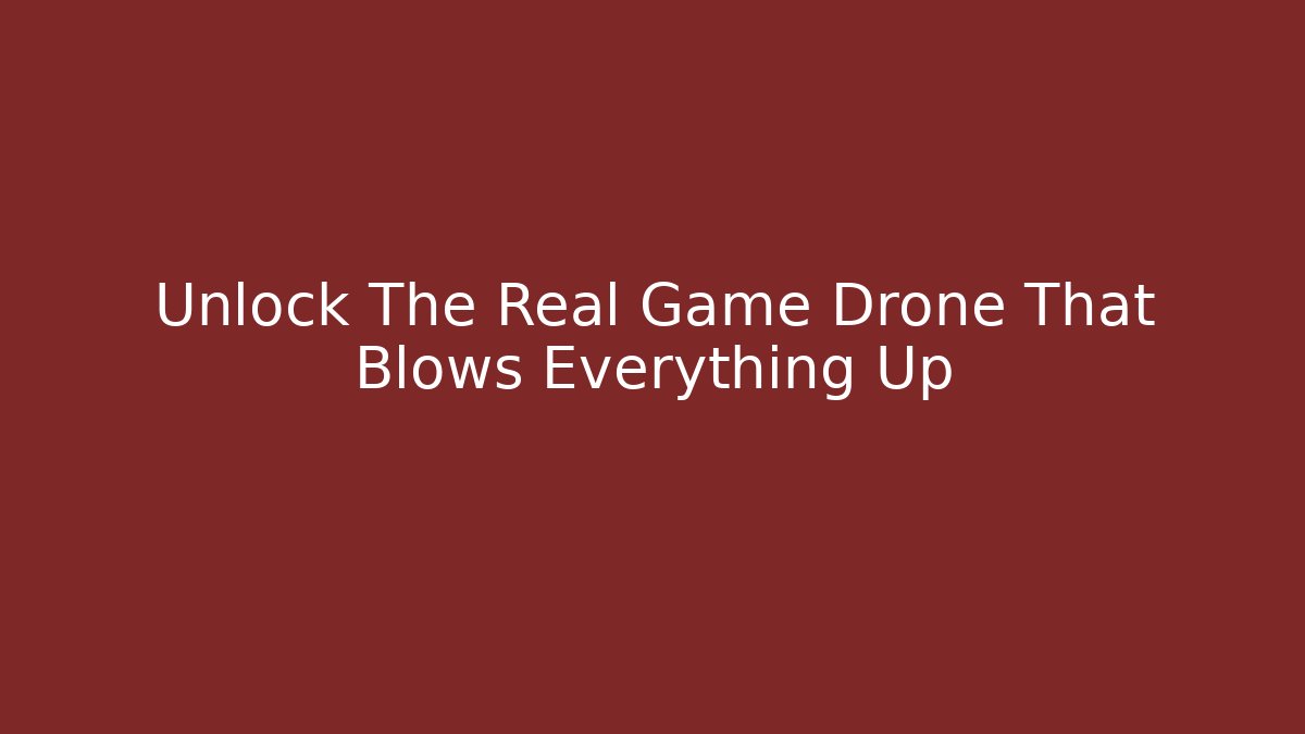 Unlock The Real Game Drone That Blows Everything Up