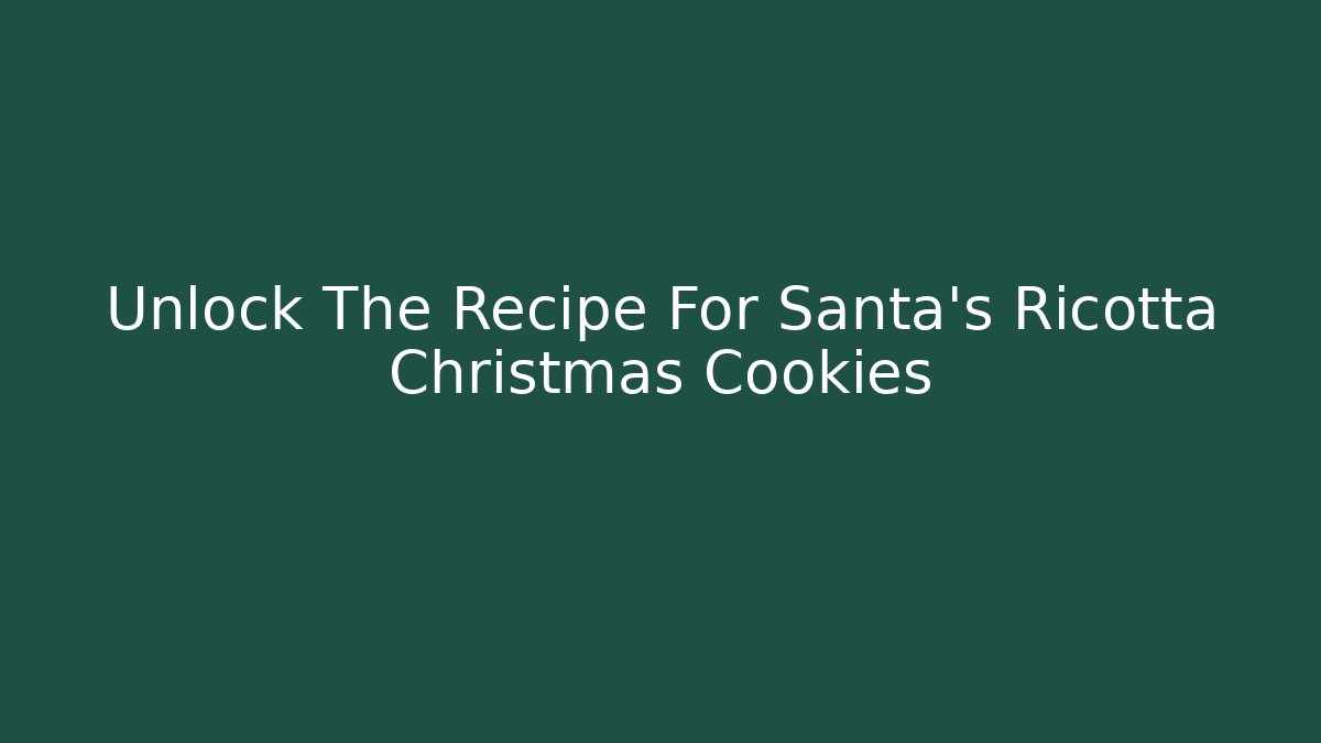 Unlock The Recipe For Santa's Ricotta Christmas Cookies