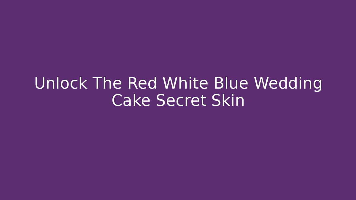Unlock The Red White Blue Wedding Cake Secret Skin