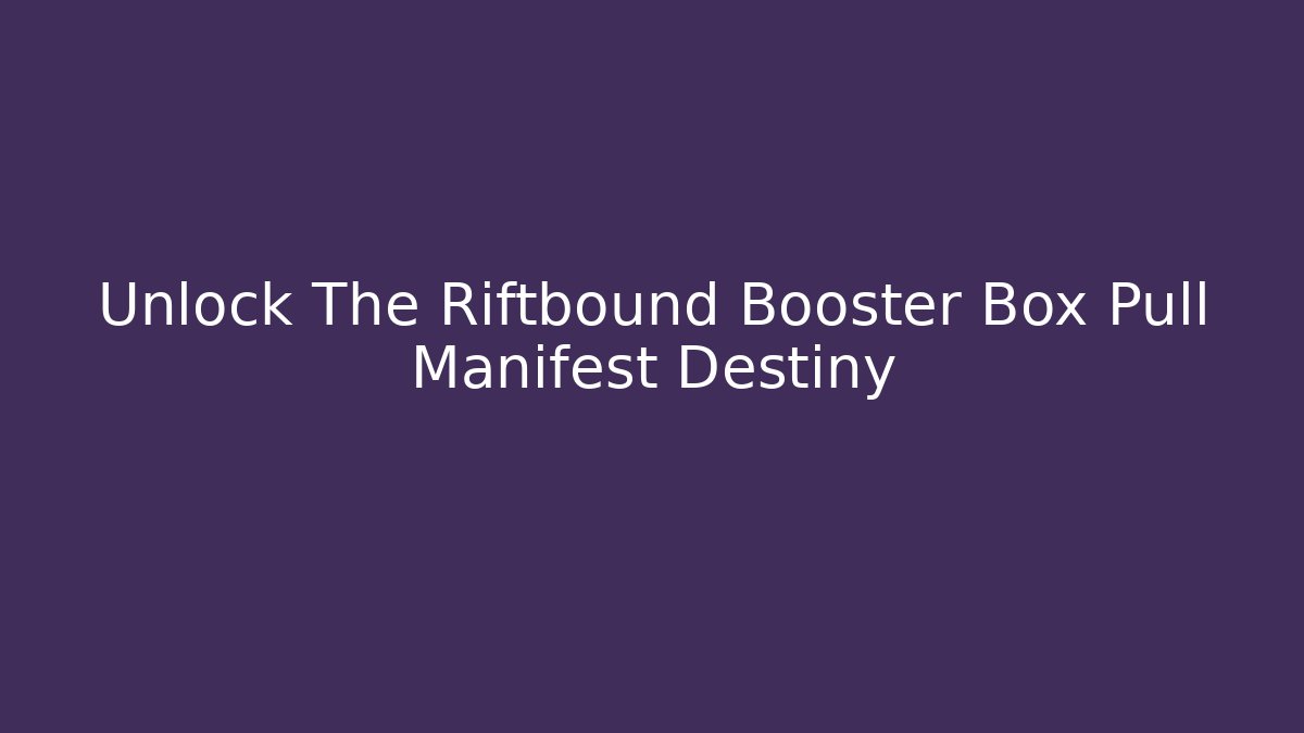 Unlock The Riftbound Booster Box Pull Manifest Destiny
