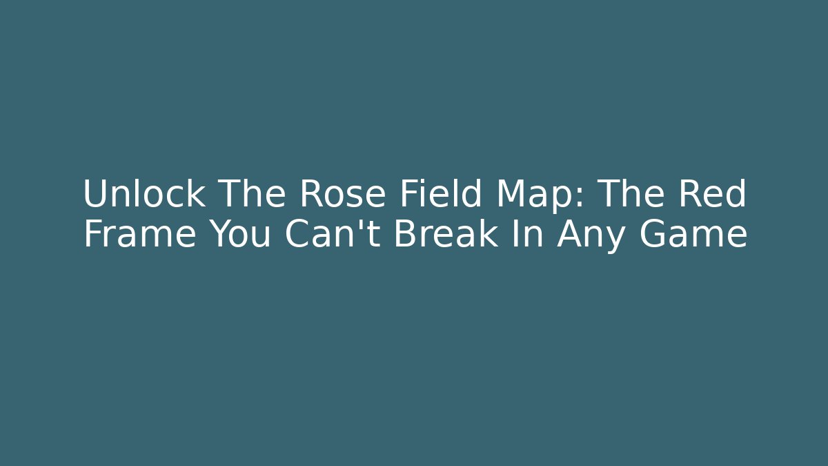 Unlock The Rose Field Map: The Red Frame You Can’t Break In Any Game
