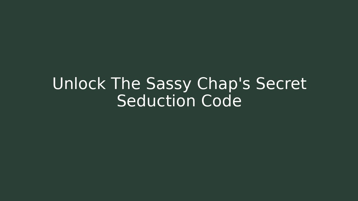 Unlock The Sassy Chap's Secret Seduction Code