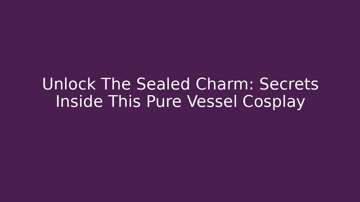 Unlock The Sealed Charm: Secrets Inside This Pure Vessel Cosplay