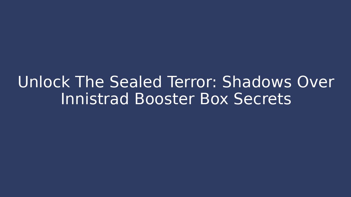 Unlock The Sealed Terror: Shadows Over Innistrad Booster Box Secrets
