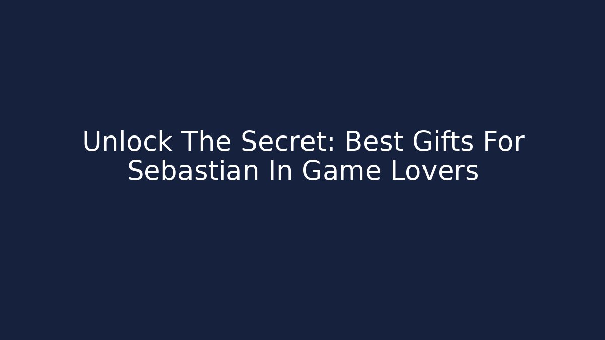 Unlock The Secret: Best Gifts For Sebastian In Game Lovers