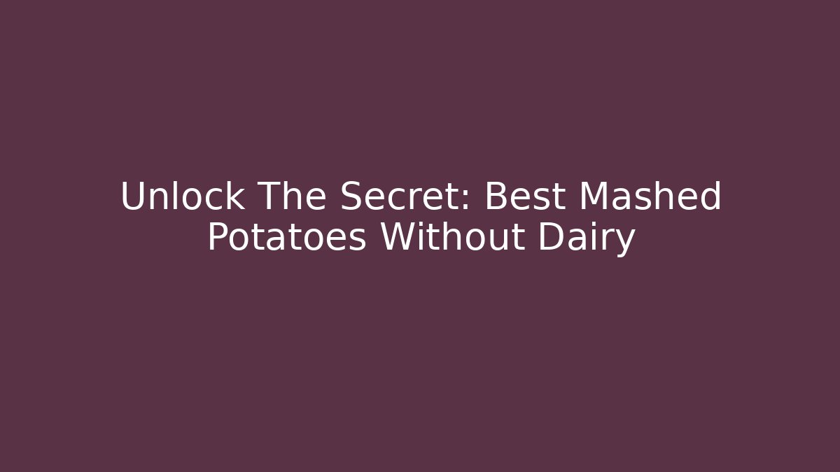 Unlock The Secret: Best Mashed Potatoes Without Dairy